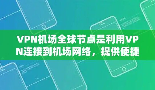 VPN机场全球节点是利用VPN连接到机场网络，提供便捷的网络访问服务的系统。以下是该主题的详细分析