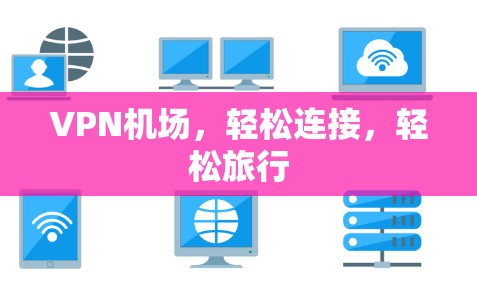 VPN机场，轻松连接，轻松旅行