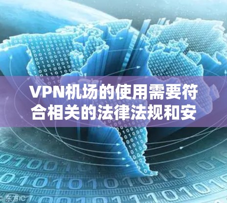 VPN机场的使用需要符合相关的法律法规和安全规范，以下是VPN机场的使用教程，帮助你顺利使用VPN服务