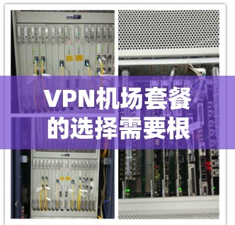 VPN机场套餐的选择需要根据你的预算、需求以及对网络的安全性和稳定性的要求来决定。以下是一些常见的VPN机场套餐推荐，涵盖价格、设备、安全性和覆盖范围