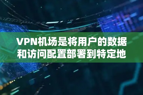 VPN机场是将用户的数据和访问配置部署到特定地点的场景，主要应用于商业环境中的数据安全和隐私保护。以下是关于VPN机场功能比较的详细分析