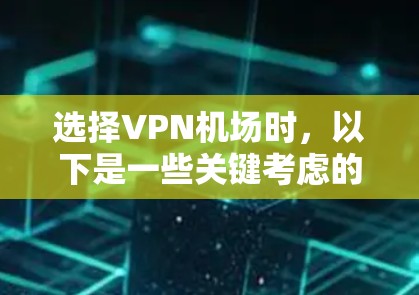 选择VPN机场时，以下是一些关键考虑的因素