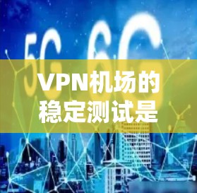 VPN机场的稳定测试是评估其安全性和可靠性的重要环节。以下是其核心内容和步骤的详细分析 VPN机场的稳定测试是评估其安全性和可靠性的重要环节。以下是其核心内容和步骤的详细分析