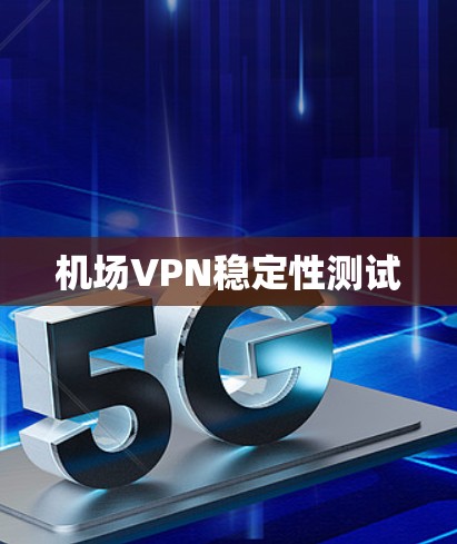 机场VPN稳定性测试