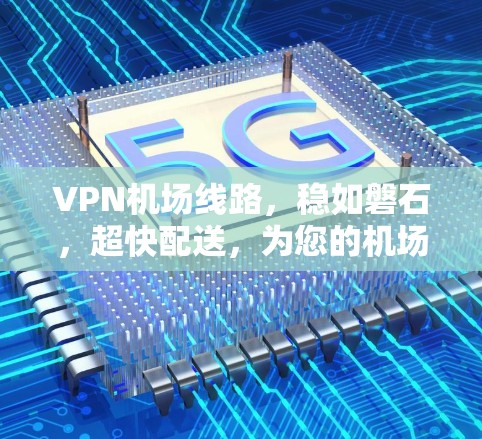 VPN机场线路,稳如磐石,超快配送,为您的机场出行保驾护航 VPN机场线路,稳如磐石,超快配送,为您的机场出行保驾护航