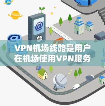 VPN机场线路是用户在机场使用VPN服务的重要工具，以下是几种常用的VPN机场线路和推荐
