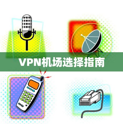 VPN机场选择指南