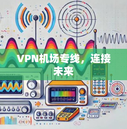 VPN机场专线,连接未来 VPN机场专线,连接未来