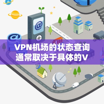 VPN机场的状态查询通常取决于具体的VPN服务提供商和所在国家的法律法规。以下是一些主要的 VPN 市场，这些城市可能支持或不支持 VPN
