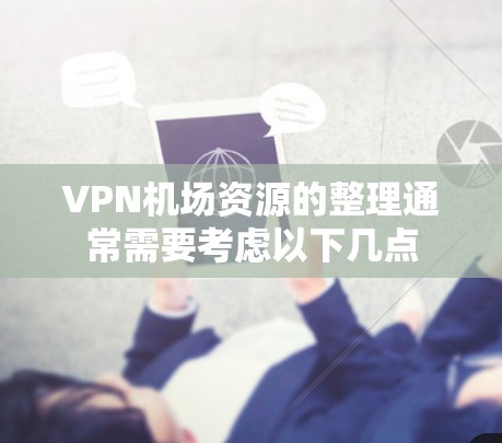 VPN机场资源的整理通常需要考虑以下几点 VPN机场资源的整理通常需要考虑以下几点