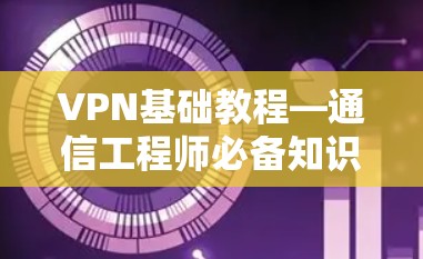 VPN基础教程—通信工程师必备知识