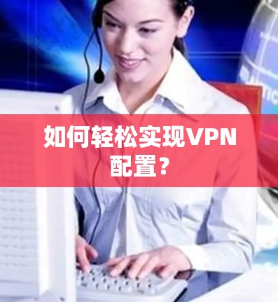 如何轻松实现VPN配置？