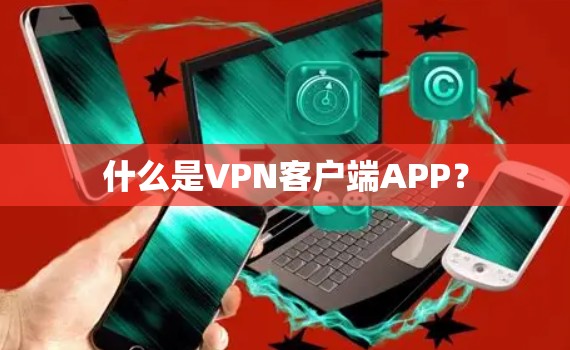 什么是VPN客户端APP？
