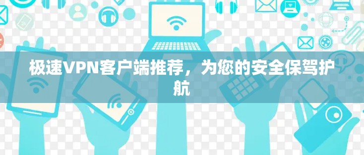 极速VPN客户端推荐，为您的安全保驾护航