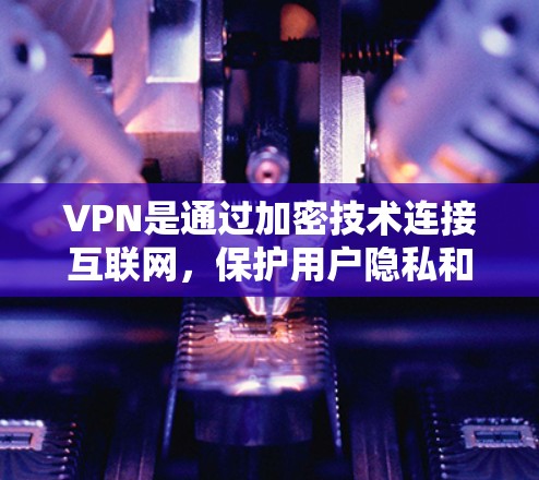 VPN是通过加密技术连接互联网,保护用户隐私和数据的安全软件。以下是逐步的VPN选择和使用指南 VPN是通过加密技术连接互联网,保护用户隐私和数据的安全软件。以下是逐步的VPN选择和使用指南