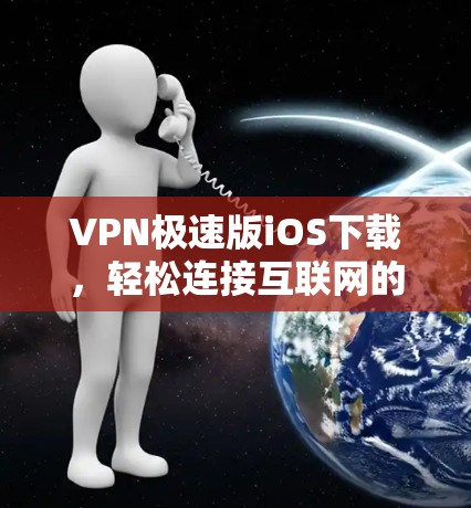 VPN极速版iOS下载,轻松连接互联网的解密指南 VPN极速版iOS下载,轻松连接互联网的解密指南