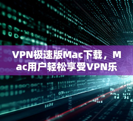 VPN极速版Mac下载,Mac用户轻松享受VPN乐趣 VPN极速版Mac下载,Mac用户轻松享受VPN乐趣