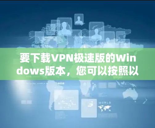 要下载VPN极速版的Windows版本，您可以按照以下步骤操作