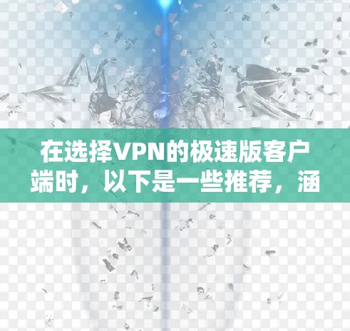 在选择VPN的极速版客户端时,以下是一些推荐,涵盖多种服务类型和安全方面,帮助用户找到最适合自己的选择 在选择VPN的极速版客户端时,以下是一些推荐,涵盖多种服务类型和安全方面,帮助用户找到最适合自己的选择