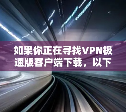 如果你正在寻找VPN极速版客户端下载,以下是一步步的指南,帮助你顺利完成下载和安装 如果你正在寻找VPN极速版客户端下载,以下是一步步的指南,帮助你顺利完成下载和安装