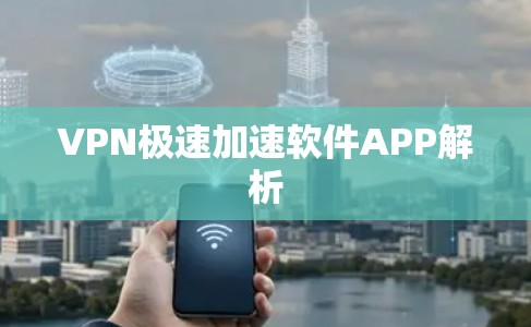 VPN极速加速软件APP解析 VPN极速加速软件APP解析