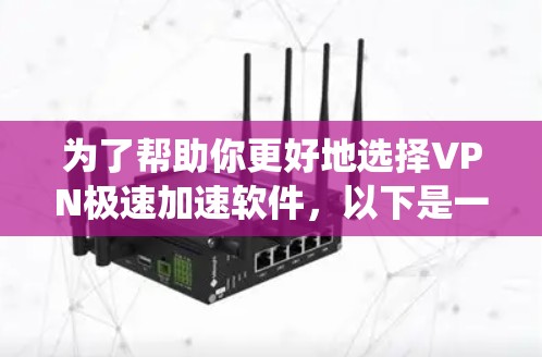 为了帮助你更好地选择VPN极速加速软件,以下是一些系统化的步骤和建议 为了帮助你更好地选择VPN极速加速软件,以下是一些系统化的步骤和建议