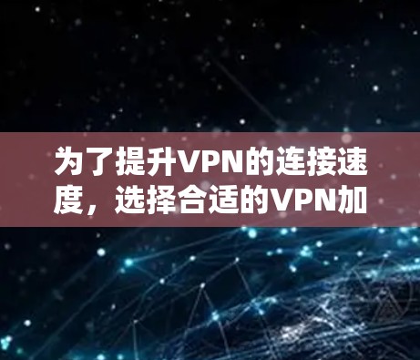 为了提升VPN的连接速度，选择合适的VPN加速软件是一个好的策略。以下是对VPN加速软件的详细介绍和推荐