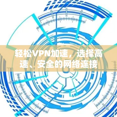 轻松VPN加速，选择高速、安全的网络连接