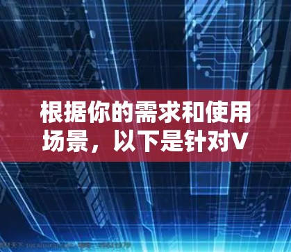 根据你的需求和使用场景，以下是针对VPN极速客户端的推荐