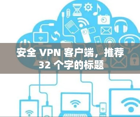安全 VPN 客户端，推荐 32 个字的标题