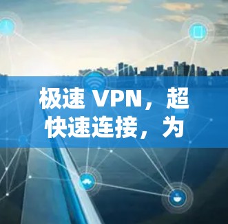 极速 VPN，超快速连接，为你的网络保驾护航
