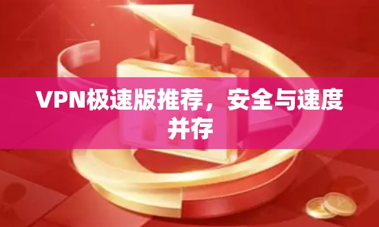 VPN极速版推荐,安全与速度并存 VPN极速版推荐,安全与速度并存
