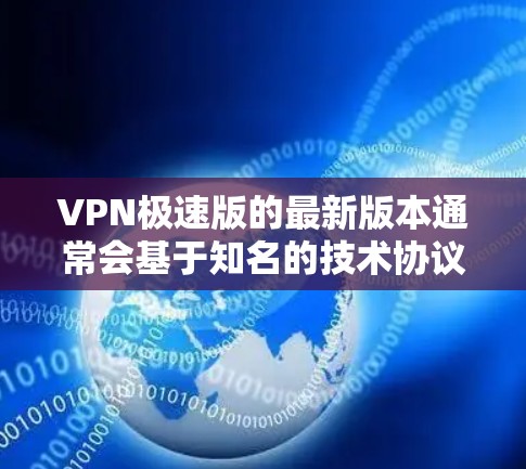 VPN极速版的最新版本通常会基于知名的技术协议和品牌,以提供稳定、安全和高效的加密通信服务。以下是几个知名的VPN软件推荐,供您参考 VPN极速版的最新版本通常会基于知名的技术协议和品牌,以提供稳定、安全和高效的加密通信服务。以下是几个知名的VPN软件推荐,供您参考