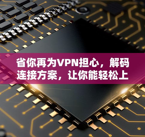 省你再为VPN担心,解码连接方案,让你能轻松上网 省你再为VPN担心,解码连接方案,让你能轻松上网