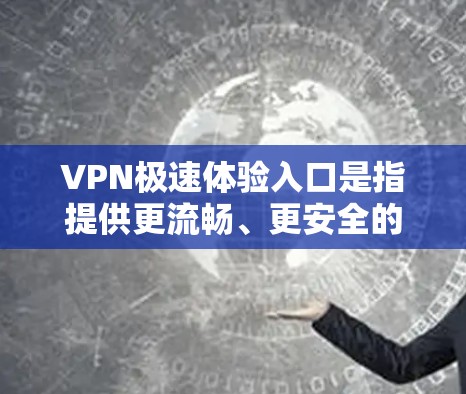 VPN极速体验入口是指提供更流畅、更安全的VPN体验的网络服务入口。以下是几个知名的VPN平台，供您参考