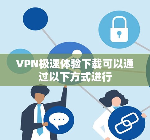 VPN极速体验下载可以通过以下方式进行 VPN极速体验下载可以通过以下方式进行
