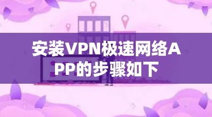 安装VPN极速网络APP的步骤如下