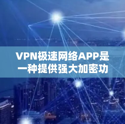 VPN极速网络APP是一种提供强大加密功能的VPN应用，通常用于在线访问网络资源。以下是几个常用的VPN极速网络APP的下载链接和使用指南