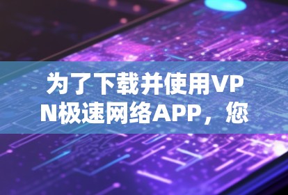为了下载并使用VPN极速网络APP,您可以按照以下步骤进行 为了下载并使用VPN极速网络APP,您可以按照以下步骤进行