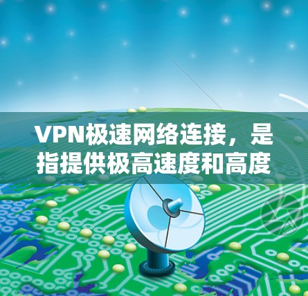 VPN极速网络连接，是指提供极高速度和高度安全性的VPN服务。以下是使用极速VPN连接的具体步骤和注意事项