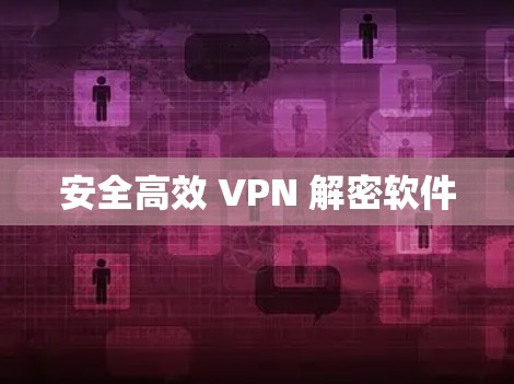 安全高效 VPN 解密软件