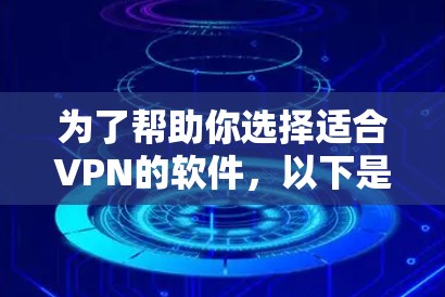 为了帮助你选择适合VPN的软件，以下是一个结构化的推荐