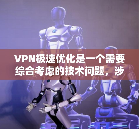 VPN极速优化是一个需要综合考虑的技术问题,涉及多个层面的技术和管理步骤。以下是关于VPN极速优化的建议 VPN极速优化是一个需要综合考虑的技术问题,涉及多个层面的技术和管理步骤。以下是关于VPN极速优化的建议
