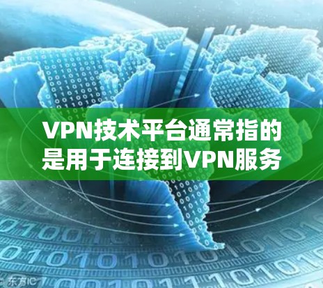 VPN技术平台通常指的是用于连接到VPN服务的设备、软件或API。以下是一些可能涉及VPN技术平台的方面