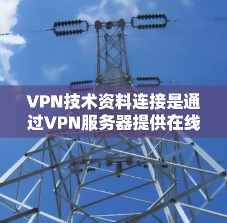 VPN技术资料连接是通过VPN服务器提供在线资源的连接方式。以下是对VPN技术资料连接的详细分析