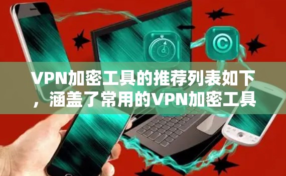 VPN加密工具的推荐列表如下，涵盖了常用的VPN加密工具、加密软件以及专门用于Wi-Fi设备的工具。以下是推荐的工具和分类
