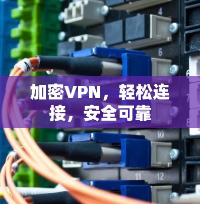 加密VPN，轻松连接，安全可靠