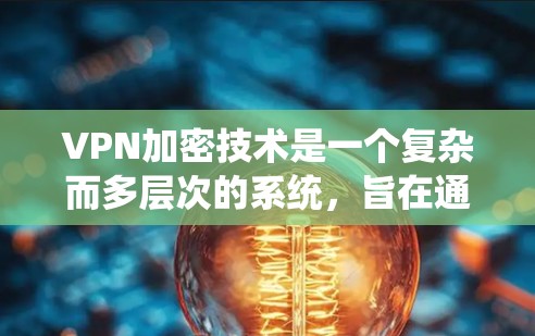 VPN加密技术是一个复杂而多层次的系统,旨在通过网络和数据加密来实现数据传输和存储的安全性。以下是关于VPN加密技术的详细分析 VPN加密技术是一个复杂而多层次的系统,旨在通过网络和数据加密来实现数据传输和存储的安全性。以下是关于VPN加密技术的详细分析