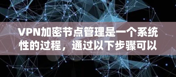 VPN加密节点管理是一个系统性的过程,通过以下步骤可以有效地保护数据的安全性 VPN加密节点管理是一个系统性的过程,通过以下步骤可以有效地保护数据的安全性