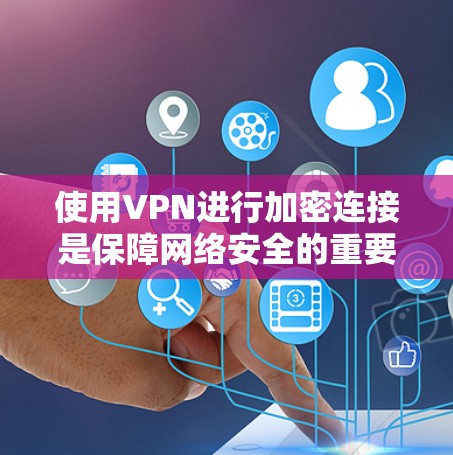 使用VPN进行加密连接是保障网络安全的重要手段。以下是详细的步骤指南